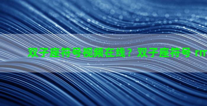 双子座符号视频在线？双子座符号 rmvb 下载